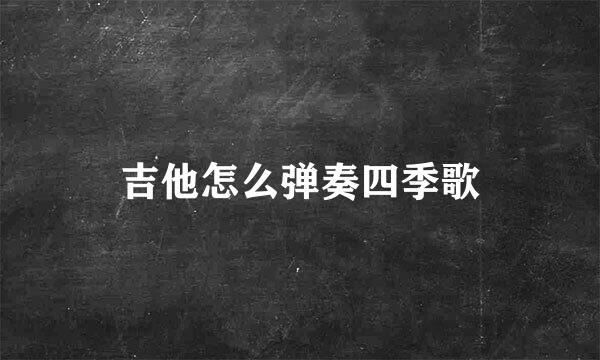 吉他怎么弹奏四季歌