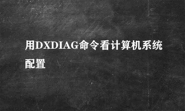 用DXDIAG命令看计算机系统配置