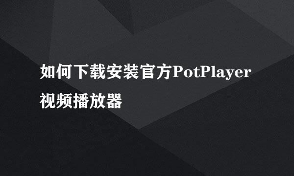 如何下载安装官方PotPlayer视频播放器