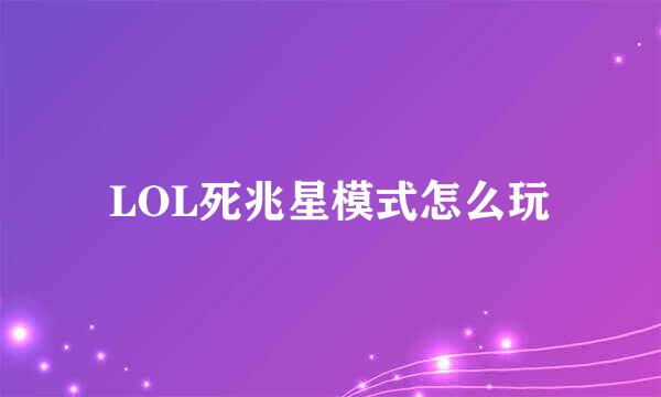 LOL死兆星模式怎么玩