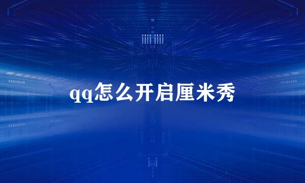 qq怎么开启厘米秀