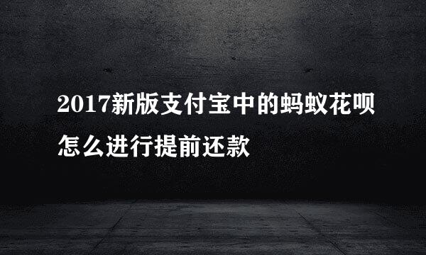 2017新版支付宝中的蚂蚁花呗怎么进行提前还款