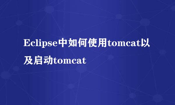 Eclipse中如何使用tomcat以及启动tomcat