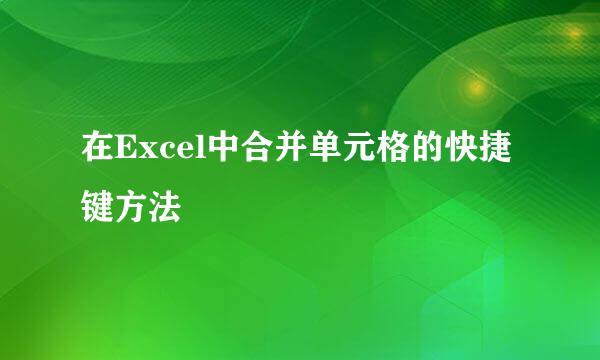 在Excel中合并单元格的快捷键方法