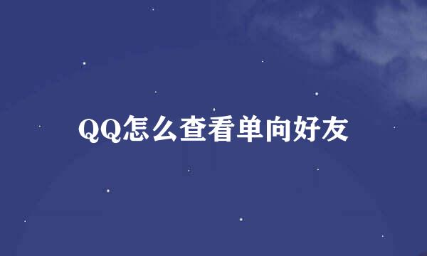 QQ怎么查看单向好友