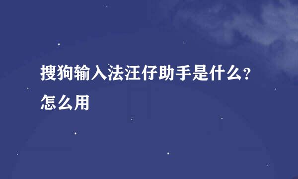 搜狗输入法汪仔助手是什么？怎么用