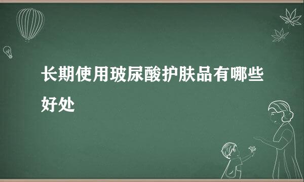 长期使用玻尿酸护肤品有哪些好处