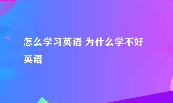 怎么学习英语 为什么学不好英语