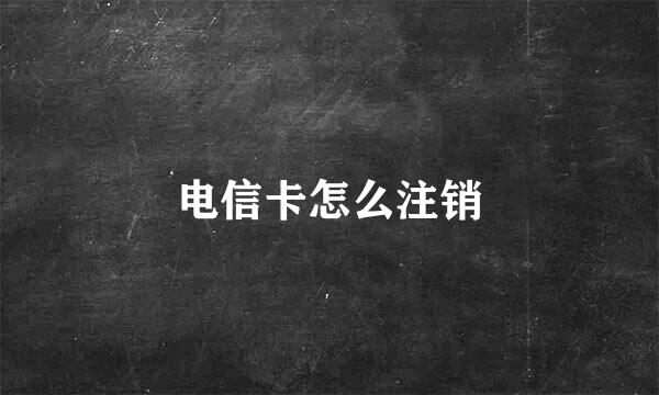 电信卡怎么注销