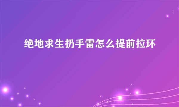 绝地求生扔手雷怎么提前拉环