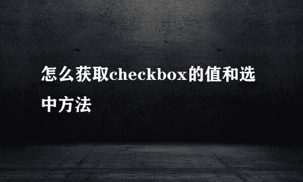 怎么获取checkbox的值和选中方法