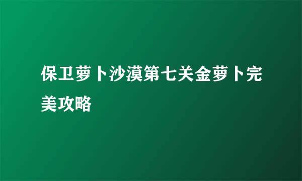 保卫萝卜沙漠第七关金萝卜完美攻略