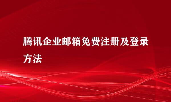 腾讯企业邮箱免费注册及登录方法