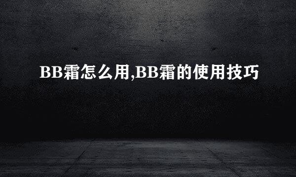 BB霜怎么用,BB霜的使用技巧