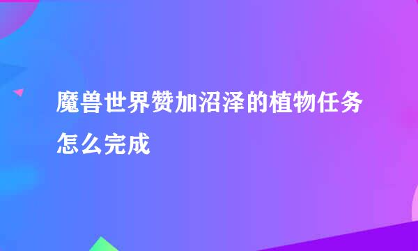 魔兽世界赞加沼泽的植物任务怎么完成