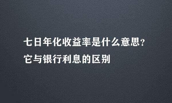 七日年化收益率是什么意思？它与银行利息的区别