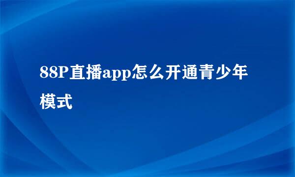 88P直播app怎么开通青少年模式