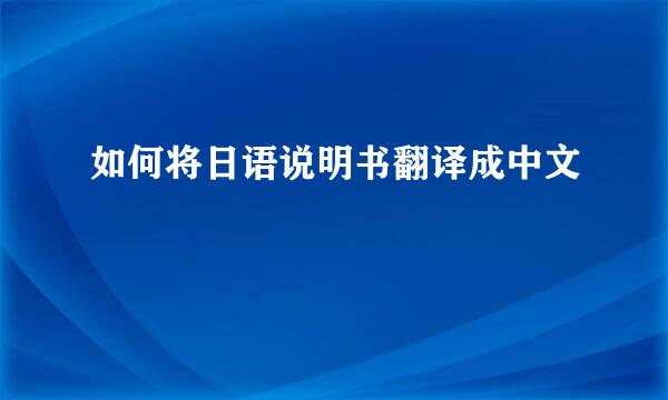 如何将日语说明书翻译成中文