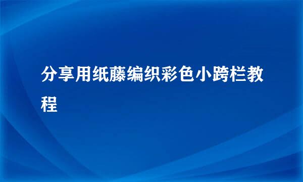 分享用纸藤编织彩色小跨栏教程