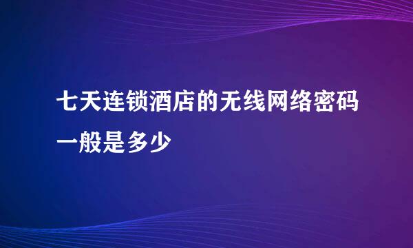 七天连锁酒店的无线网络密码一般是多少