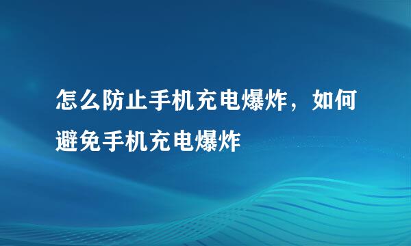 怎么防止手机充电爆炸，如何避免手机充电爆炸