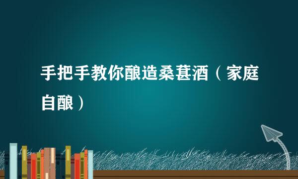 手把手教你酿造桑葚酒（家庭自酿）