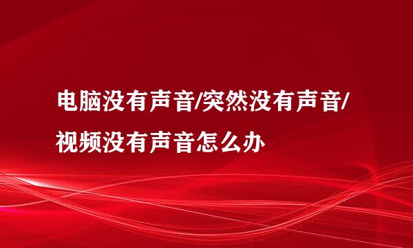 电脑没有声音/突然没有声音/视频没有声音怎么办