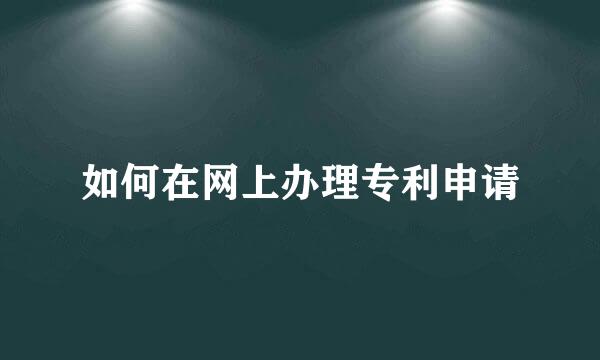 如何在网上办理专利申请