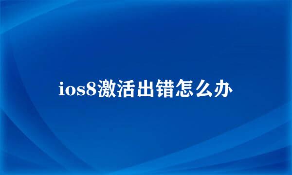 ios8激活出错怎么办