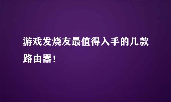 游戏发烧友最值得入手的几款路由器！