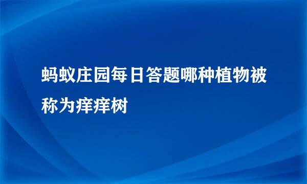 蚂蚁庄园每日答题哪种植物被称为痒痒树