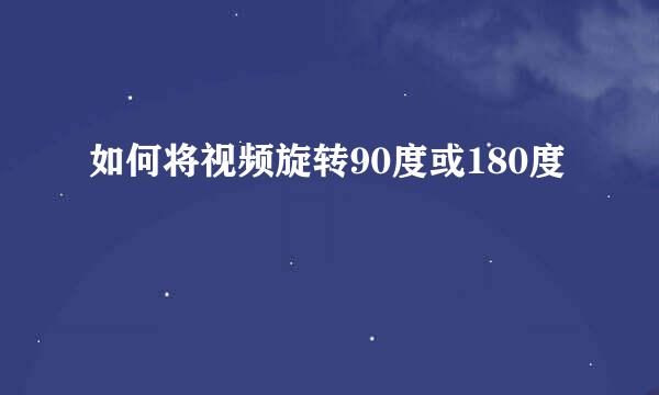 如何将视频旋转90度或180度