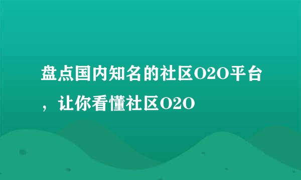 盘点国内知名的社区O2O平台，让你看懂社区O2O