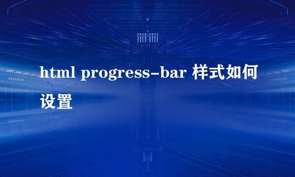 html progress-bar 样式如何设置