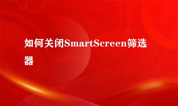 如何关闭SmartScreen筛选器