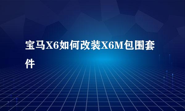 宝马X6如何改装X6M包围套件