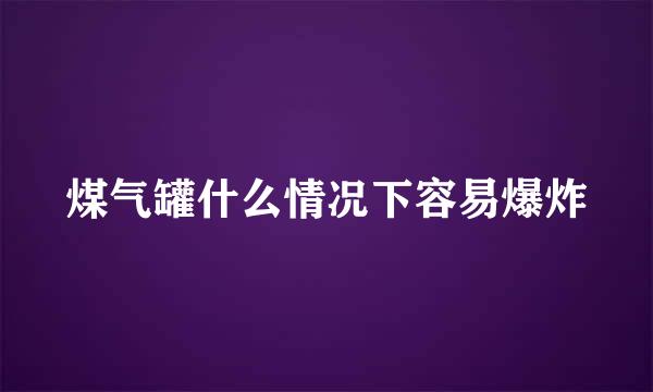 煤气罐什么情况下容易爆炸