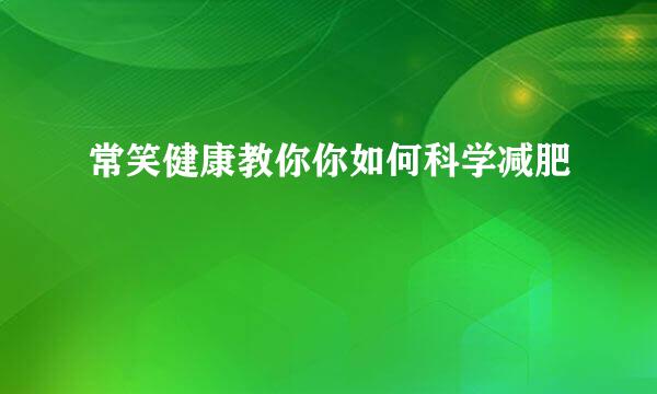 常笑健康教你你如何科学减肥