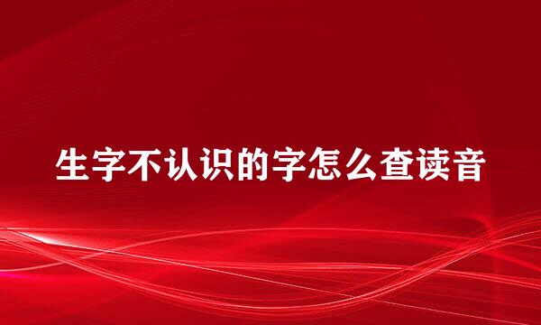 生字不认识的字怎么查读音