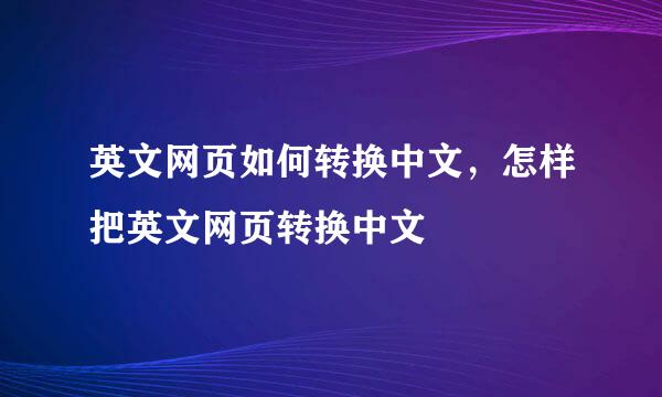 英文网页如何转换中文，怎样把英文网页转换中文