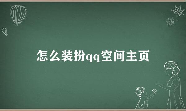 怎么装扮qq空间主页