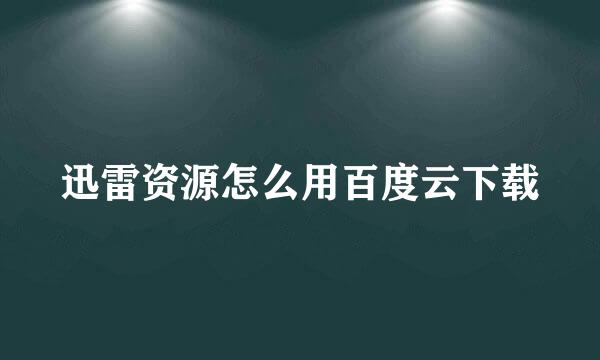 迅雷资源怎么用百度云下载