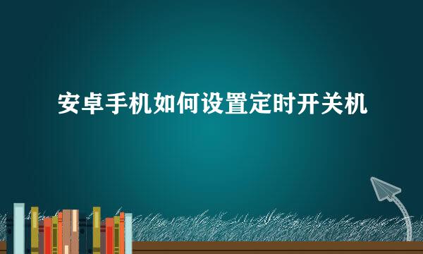 安卓手机如何设置定时开关机