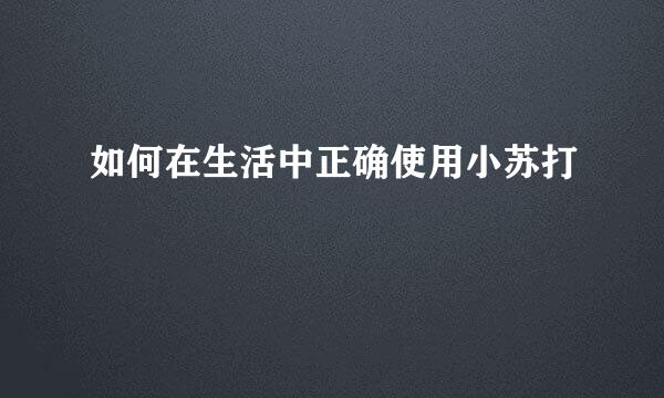 如何在生活中正确使用小苏打