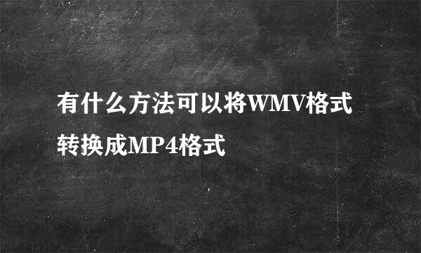 有什么方法可以将WMV格式转换成MP4格式