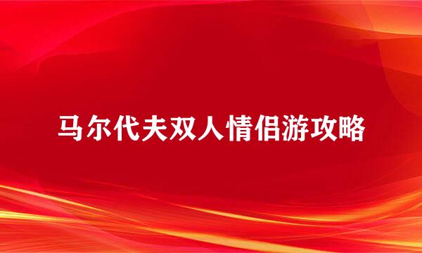 马尔代夫双人情侣游攻略