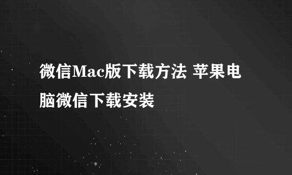 微信Mac版下载方法 苹果电脑微信下载安装