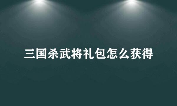 三国杀武将礼包怎么获得