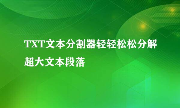 TXT文本分割器轻轻松松分解超大文本段落