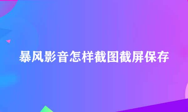 暴风影音怎样截图截屏保存